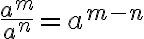  \frac{a^m}{a^n} = a^{m-n} 