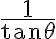  \frac{1}{\tan\theta} 