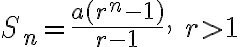  S_n=\frac{a(r^n-1)}{r-1},\ r>1 